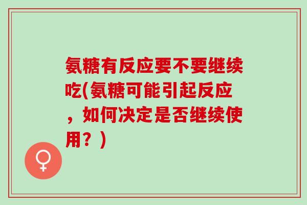 氨糖有反应要不要继续吃(氨糖可能引起反应，如何决定是否继续使用？)