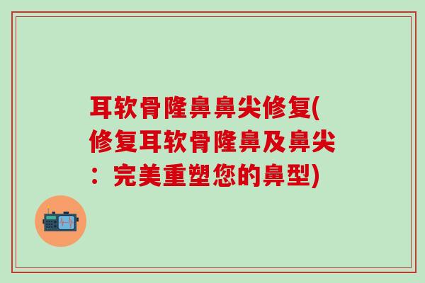 耳软骨隆鼻鼻尖修复(修复耳软骨隆鼻及鼻尖：完美重塑您的鼻型)