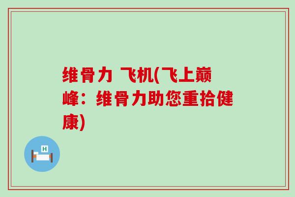 维骨力 飞机(飞上巅峰：维骨力助您重拾健康)