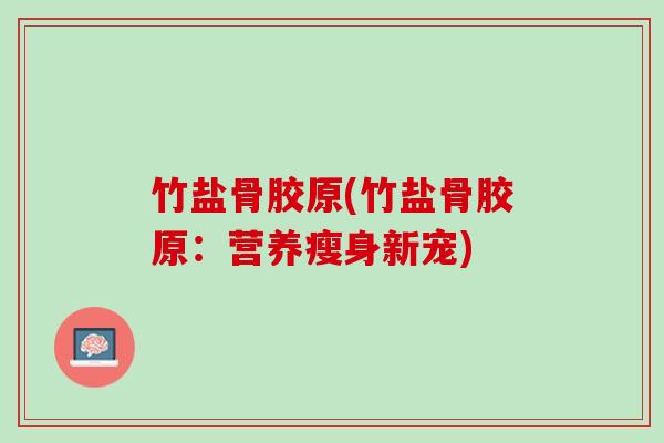 竹盐骨胶原(竹盐骨胶原：营养瘦身新宠)