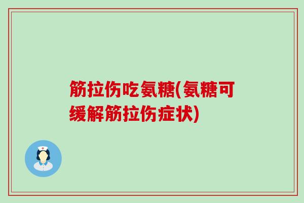 筋拉伤吃氨糖(氨糖可缓解筋拉伤症状)