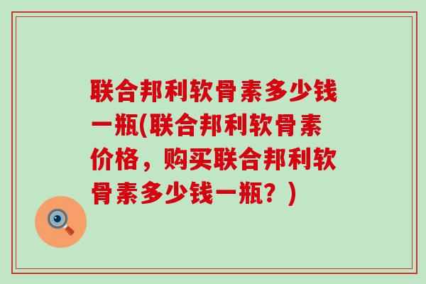 联合邦利软骨素多少钱一瓶(联合邦利软骨素价格，购买联合邦利软骨素多少钱一瓶？)