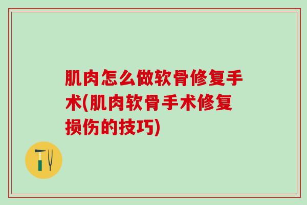 肌肉怎么做软骨修复手术(肌肉软骨手术修复损伤的技巧)