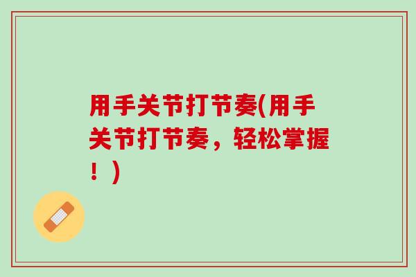 用手关节打节奏(用手关节打节奏，轻松掌握！)
