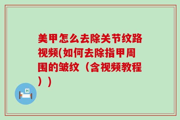 美甲怎么去除关节纹路视频(如何去除指甲周围的皱纹（含视频教程）)