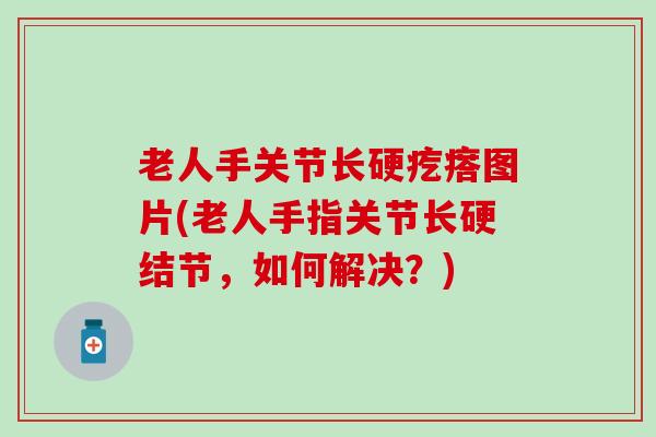 老人手关节长硬疙瘩图片(老人手指关节长硬结节，如何解决？)