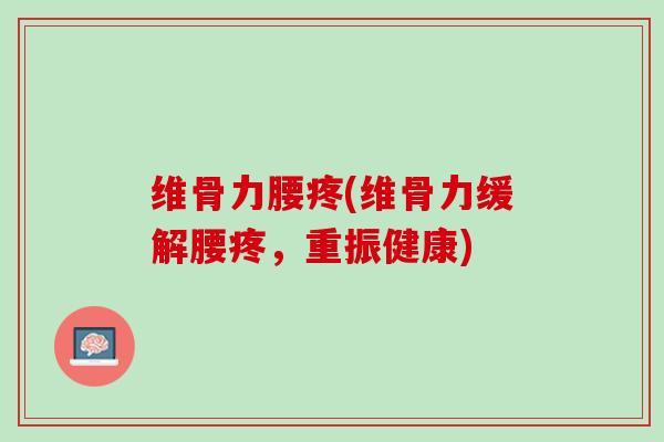 维骨力腰疼(维骨力缓解腰疼，重振健康)