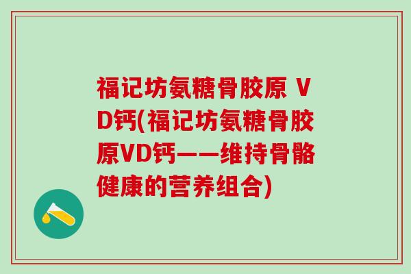 福记坊氨糖骨胶原 VD钙(福记坊氨糖骨胶原VD钙——维持骨骼健康的营养组合)