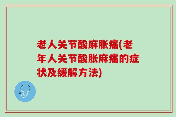 老人关节酸麻胀痛(老年人关节酸胀麻痛的症状及缓解方法)