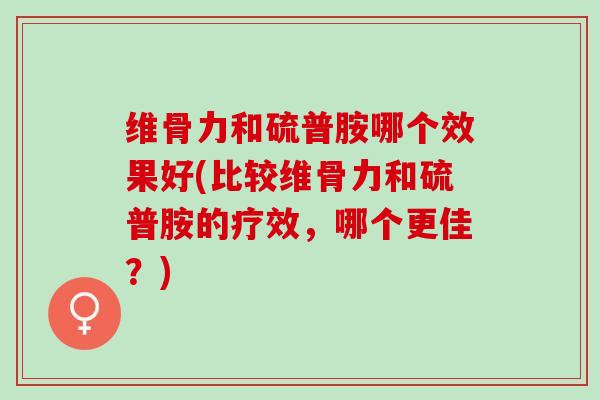 维骨力和硫普胺哪个效果好(比较维骨力和硫普胺的疗效，哪个更佳？)