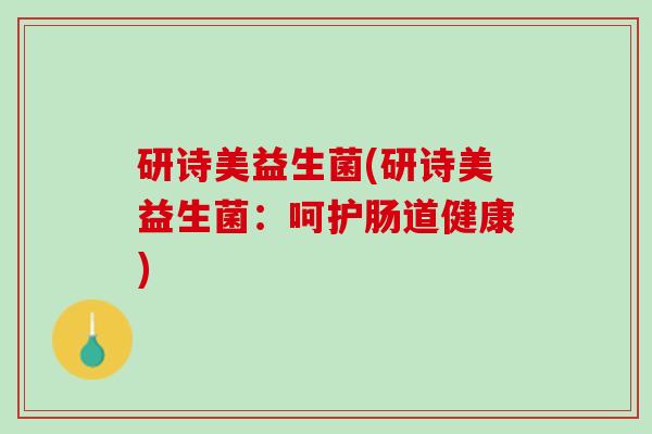 研诗美益生菌(研诗美益生菌：呵护肠道健康)