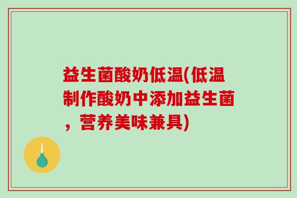 益生菌酸奶低温(低温制作酸奶中添加益生菌，营养美味兼具)