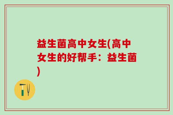 益生菌高中女生(高中女生的好帮手：益生菌)