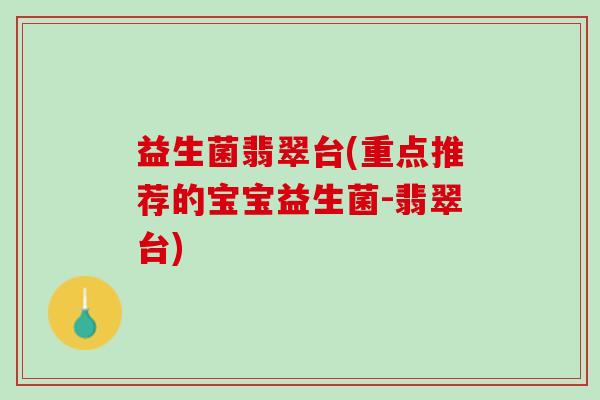 益生菌翡翠台(重点推荐的宝宝益生菌-翡翠台)