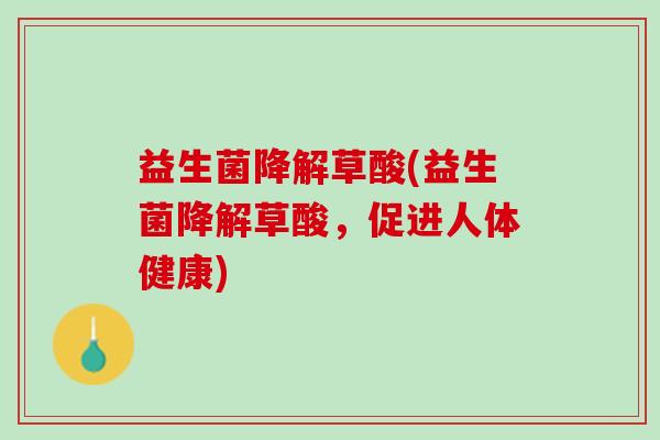 益生菌降解草酸(益生菌降解草酸，促进人体健康)