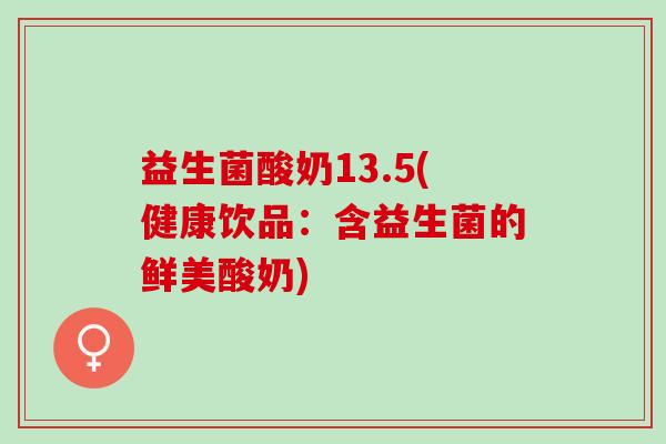 益生菌酸奶13.5(健康饮品：含益生菌的鲜美酸奶)