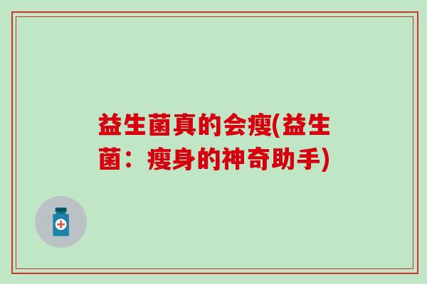 益生菌真的会瘦(益生菌：瘦身的神奇助手)