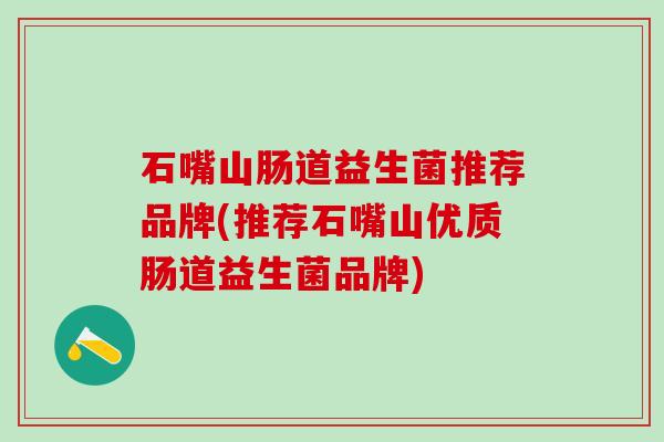 石嘴山肠道益生菌推荐品牌(推荐石嘴山优质肠道益生菌品牌)