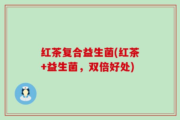 红茶复合益生菌(红茶+益生菌，双倍好处)