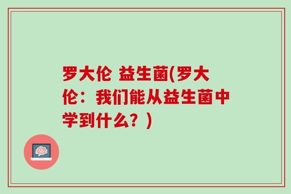 罗大伦 益生菌(罗大伦：我们能从益生菌中学到什么？)