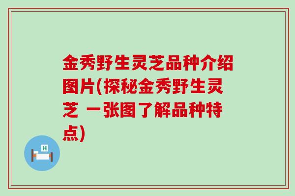 金秀野生灵芝品种介绍图片(探秘金秀野生灵芝 一张图了解品种特点)