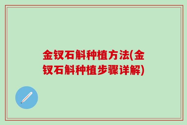 金钗石斛种植方法(金钗石斛种植步骤详解)