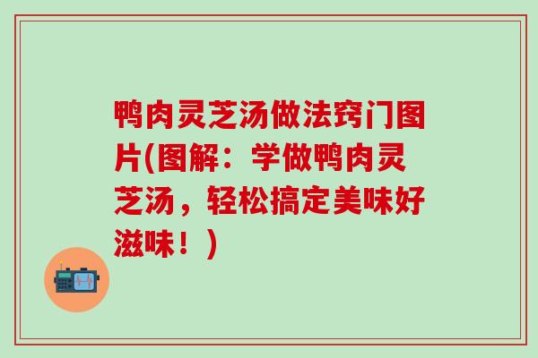 鸭肉灵芝汤做法窍门图片(图解：学做鸭肉灵芝汤，轻松搞定美味好滋味！)