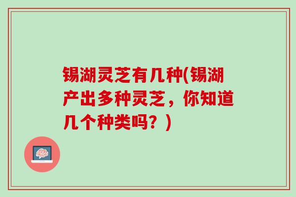 锡湖灵芝有几种(锡湖产出多种灵芝，你知道几个种类吗？)