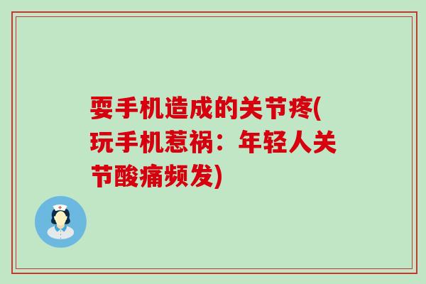 耍手机造成的关节疼(玩手机惹祸：年轻人关节酸痛频发)