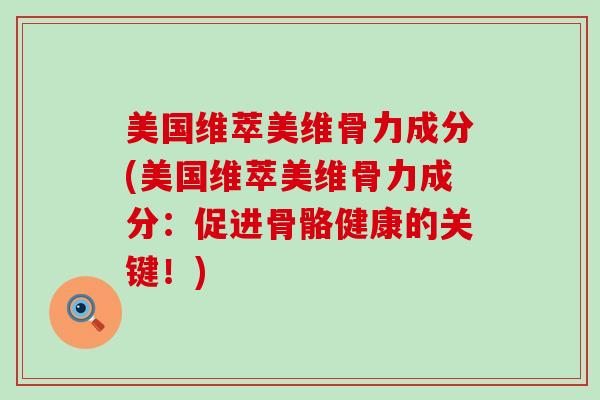 美国维萃美维骨力成分(美国维萃美维骨力成分：促进骨骼健康的关键！)