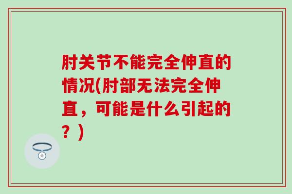 肘关节不能完全伸直的情况(肘部无法完全伸直，可能是什么引起的？)