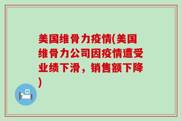 美国维骨力疫情(美国维骨力公司因疫情遭受业绩下滑，销售额下降)