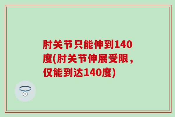 肘关节只能伸到140度(肘关节伸展受限，仅能到达140度)