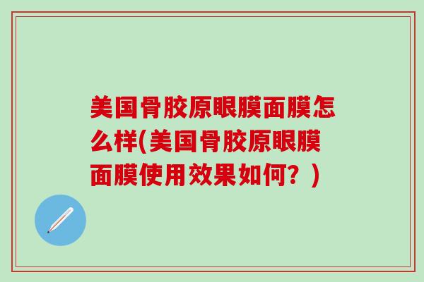 美国骨胶原眼膜面膜怎么样(美国骨胶原眼膜面膜使用效果如何？)