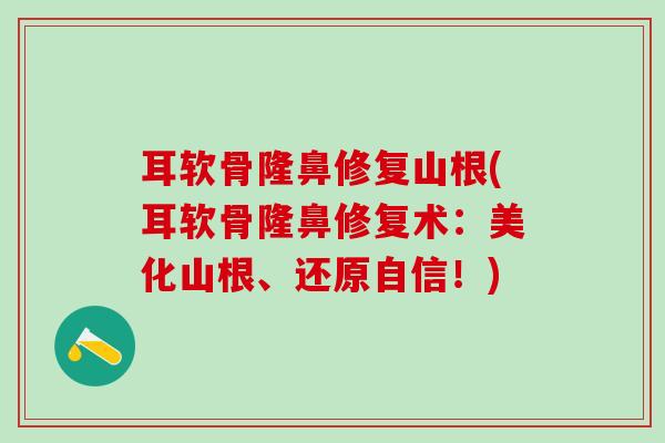 耳软骨隆鼻修复山根(耳软骨隆鼻修复术：美化山根、还原自信！)