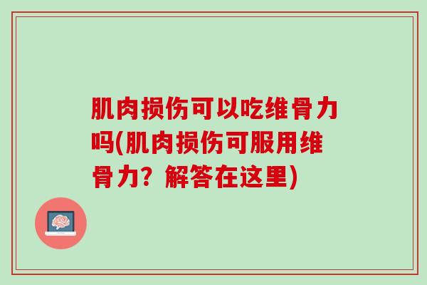 肌肉损伤可以吃维骨力吗(肌肉损伤可服用维骨力？解答在这里)