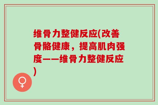 维骨力整健反应(改善骨骼健康，提高肌肉强度——维骨力整健反应)