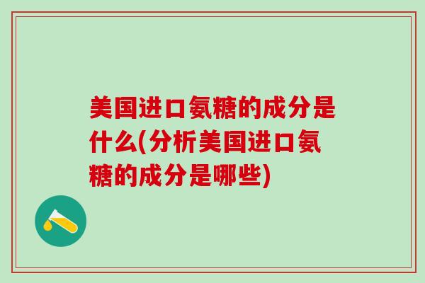 美国进口氨糖的成分是什么(分析美国进口氨糖的成分是哪些)