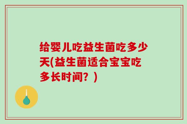 给婴儿吃益生菌吃多少天(益生菌适合宝宝吃多长时间？)