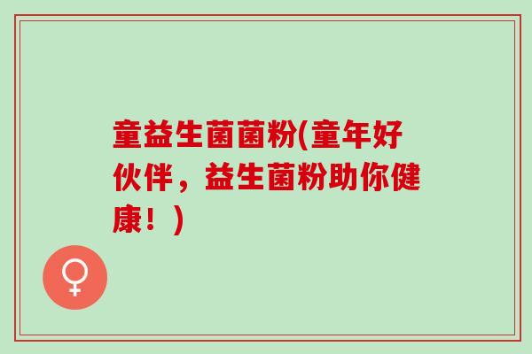 童益生菌菌粉(童年好伙伴，益生菌粉助你健康！)