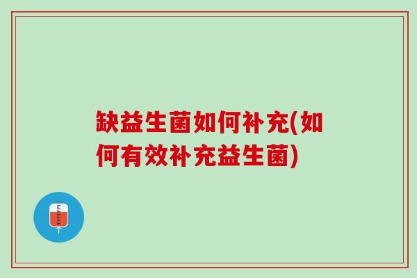 缺益生菌如何补充(如何有效补充益生菌)