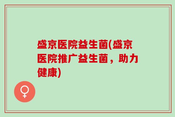 盛京医院益生菌(盛京医院推广益生菌，助力健康)