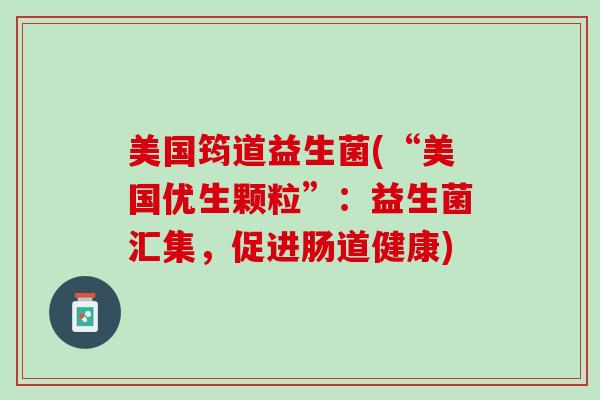 美国筠道益生菌(“美国优生颗粒”：益生菌汇集，促进肠道健康)
