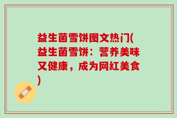 益生菌雪饼图文热门(益生菌雪饼：营养美味又健康，成为网红美食)