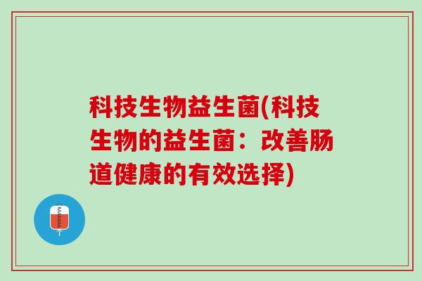 科技生物益生菌(科技生物的益生菌：改善肠道健康的有效选择)