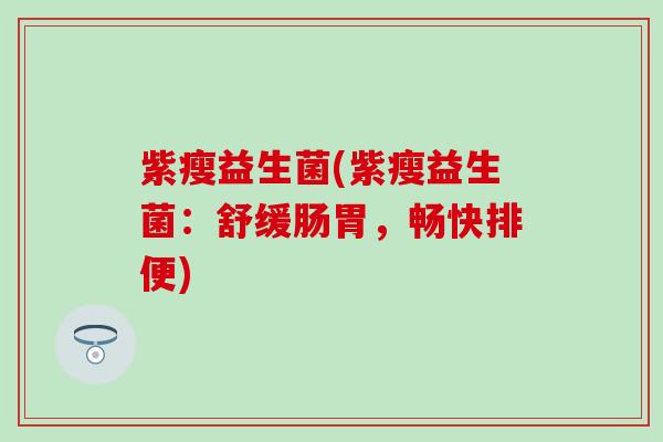 紫瘦益生菌(紫瘦益生菌：舒缓肠胃，畅快排便)