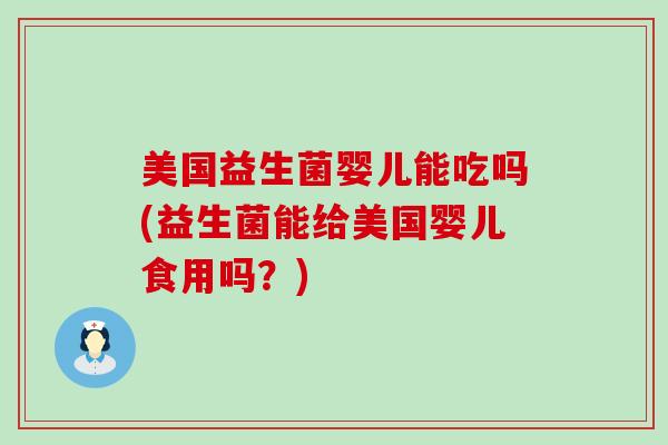 美国益生菌婴儿能吃吗(益生菌能给美国婴儿食用吗？)