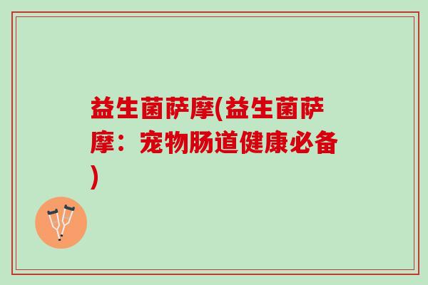 益生菌萨摩(益生菌萨摩：宠物肠道健康必备)