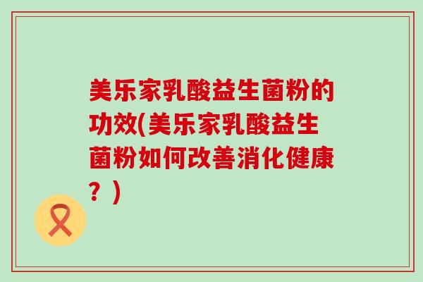 美乐家乳酸益生菌粉的功效(美乐家乳酸益生菌粉如何改善消化健康？)