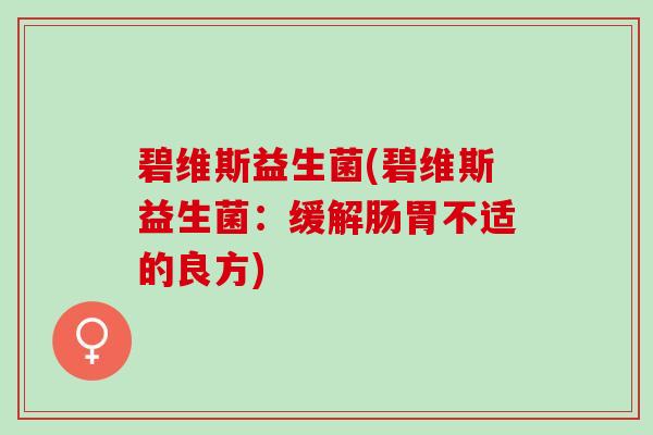 碧维斯益生菌(碧维斯益生菌：缓解肠胃不适的良方)